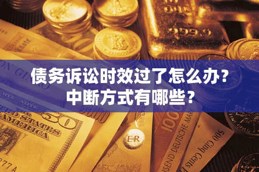 武汉债务诉讼时效过了怎么办？中断方式有哪些？