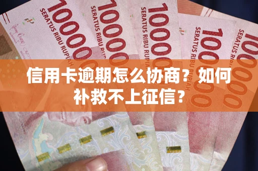 武汉信用卡逾期怎么协商？如何补救不上征信？