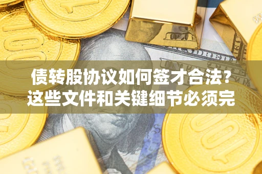 武汉债转股协议如何签才合法？这些文件和关键细节必须完整