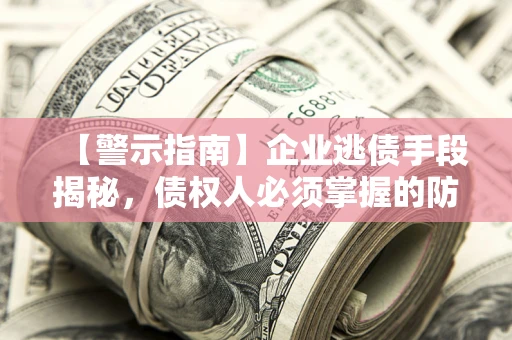 武汉【警示指南】企业逃债手段揭秘，债权人必须掌握的防坑宝典