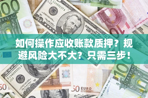 武汉如何操作应收账款质押？规避风险大不大？只需三步！