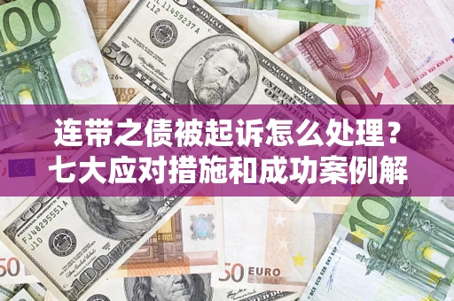 武汉连带之债被起诉怎么处理？七大应对措施和成功案例解析