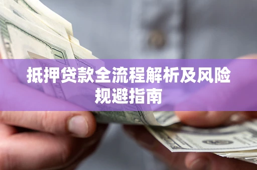 武汉抵押贷款全流程解析及风险规避指南