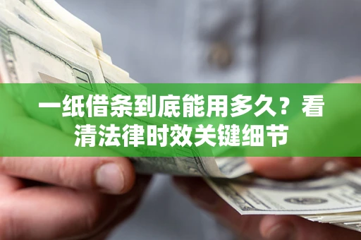 武汉一纸借条到底能用多久？看清法律时效关键细节