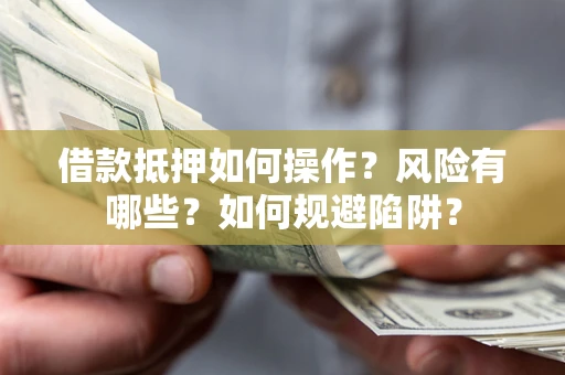 武汉借款抵押如何操作?风险有哪些?如何规避陷阱? 武汉借款抵押如何操作?风险有哪些?如何规避陷阱?