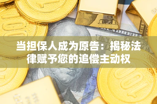 武汉当担保人成为原告:揭秘法律赋予您的追偿主动权 武汉当担保人成为原告:揭秘法律赋予您的追偿主动权