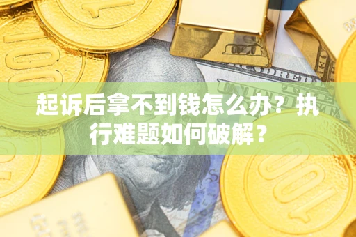 武汉起诉后拿不到钱怎么办?执行难题如何破解? 武汉起诉后拿不到钱怎么办?执行难题如何破解?