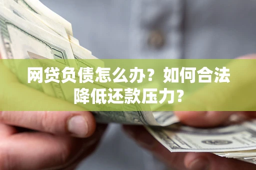 武汉网贷负债怎么办？如何合法降低还款压力？