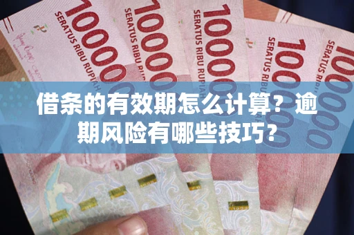 武汉借条的有效期怎么计算？逾期风险有哪些技巧？