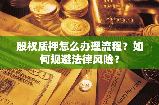 武汉股权质押怎么办理流程？如何规避法律风险？