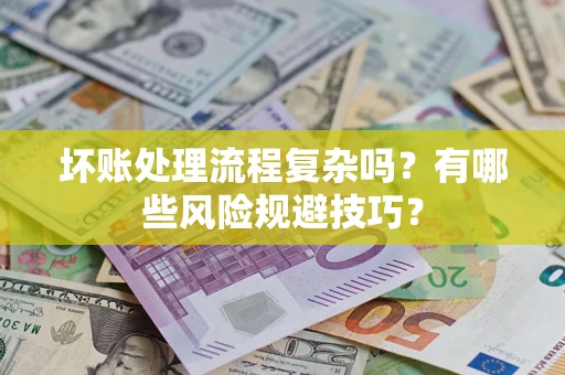武汉坏账处理流程复杂吗？有哪些风险规避技巧？