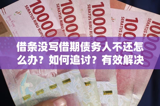 武汉借条没写借期债务人不还怎么办？如何追讨？有效解决方案！