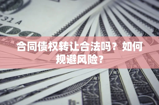 武汉合同债权转让合法吗?如何规避风险? 武汉合同债权转让合法吗?如何规避风险?