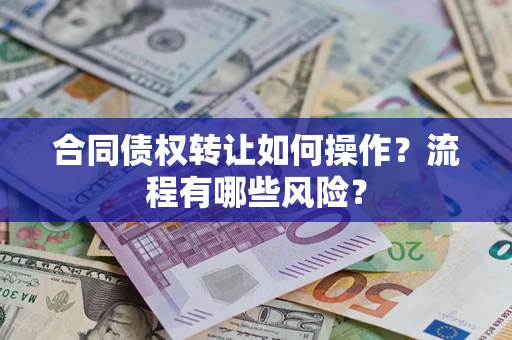 武汉合同债权转让如何操作？流程有哪些风险？