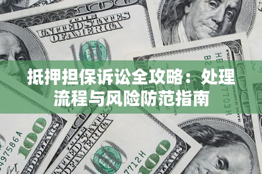 武汉抵押担保诉讼全攻略：处理流程与风险防范指南