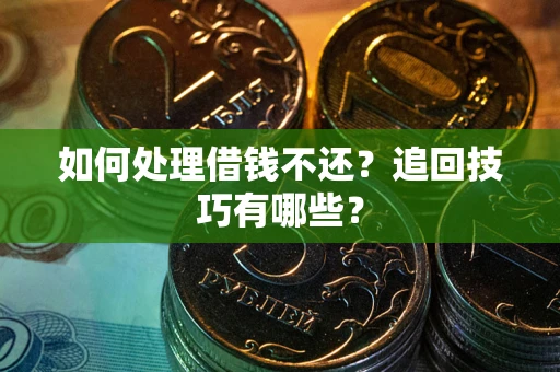 武汉如何处理借钱不还？追回技巧有哪些？
