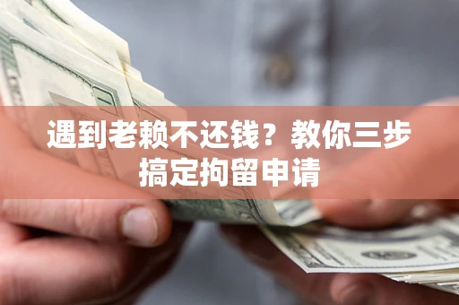 武汉遇到老赖不还钱？教你三步搞定拘留申请