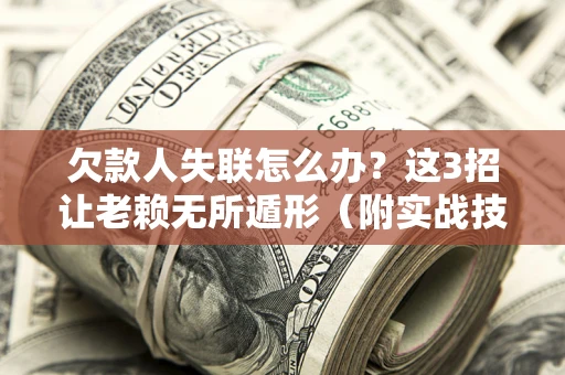 武汉欠款人失联怎么办？这3招让老赖无所遁形（附实战技巧）