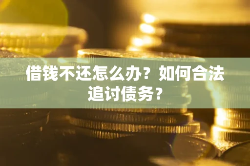 武汉借钱不还怎么办？如何合法追讨债务？