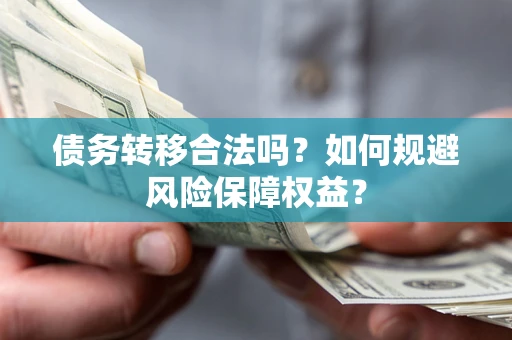 武汉债务转移合法吗？如何规避风险保障权益？