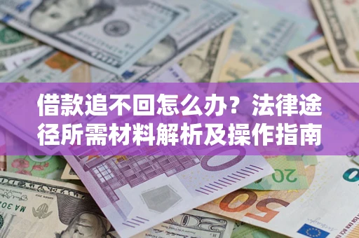 武汉借款追不回怎么办?法律途径所需材料解析及操作指南 武汉借款追不回怎么办?法律途径所需材料解析及操作指南
