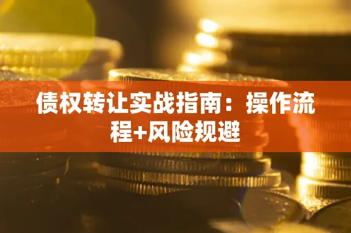 武汉债权转让实战指南：操作流程+风险规避