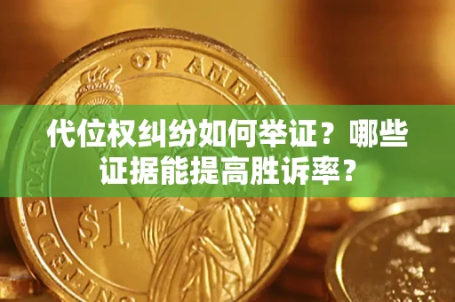 武汉代位权纠纷如何举证？哪些证据能提高胜诉率？