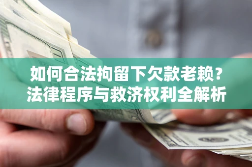 武汉如何合法拘留下欠款老赖？法律程序与救济权利全解析