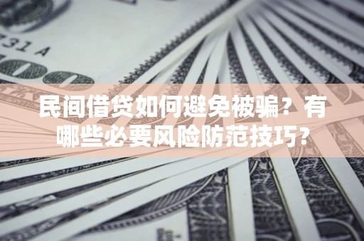 武汉民间借贷如何避免被骗？有哪些必要风险防范技巧？