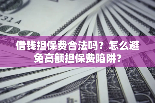 武汉借钱担保费合法吗？怎么避免高额担保费陷阱？