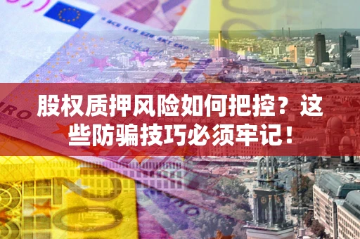 武汉股权质押风险如何把控？这些防骗技巧必须牢记！
