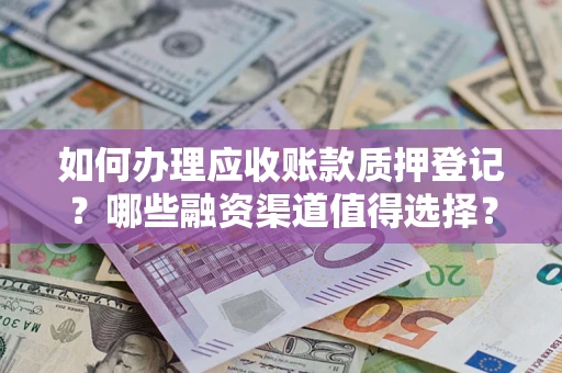 武汉如何办理应收账款质押登记？哪些融资渠道值得选择？