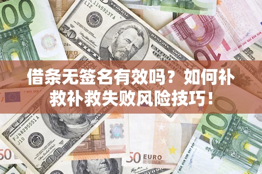 武汉借条无签名有效吗？如何补救补救失败风险技巧！