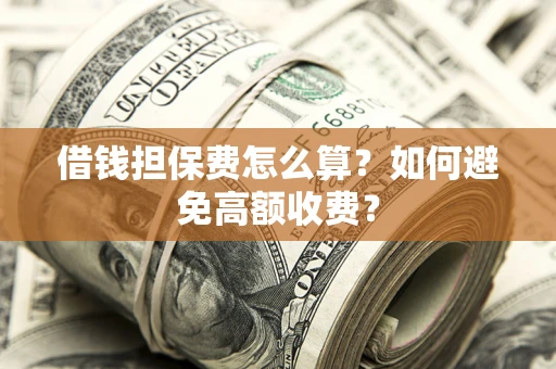 武汉借钱担保费怎么算？如何避免高额收费？