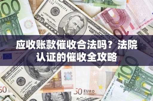 武汉应收账款催收合法吗？法院认证的催收全攻略