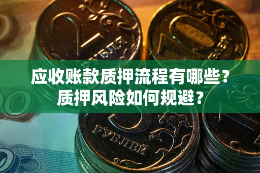 武汉应收账款质押流程有哪些？质押风险如何规避？