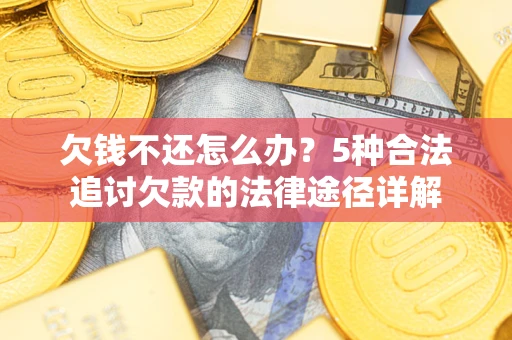 武汉欠钱不还怎么办？5种合法追讨欠款的法律途径详解