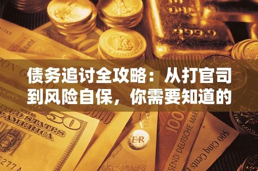 武汉债务追讨全攻略：从打官司到风险自保，你需要知道的法律智慧