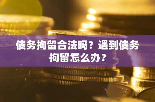武汉债务拘留合法吗？遇到债务拘留怎么办？
