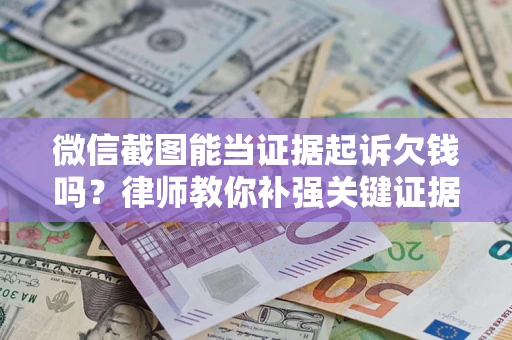 武汉微信截图能当证据起诉欠钱吗？律师教你补强关键证据