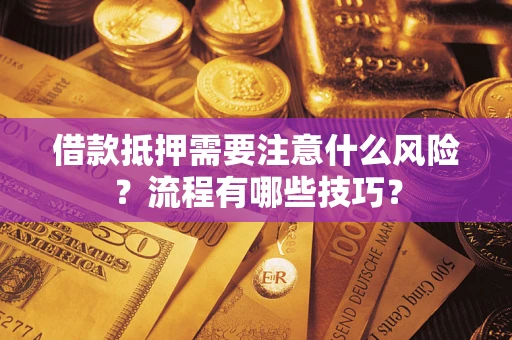 武汉借款抵押需要注意什么风险？流程有哪些技巧？
