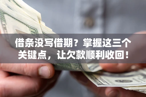 武汉借条没写借期？掌握这三个关键点，让欠款顺利收回！