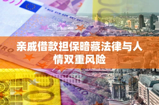 武汉亲戚借款担保暗藏法律与人情双重风险