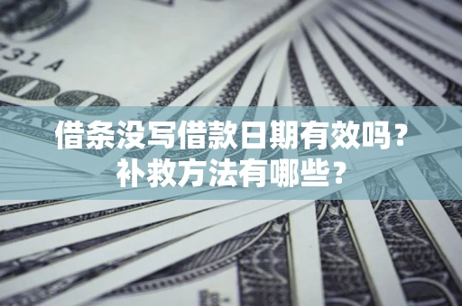 武汉借条没写借款日期有效吗?补救方法有哪些? 武汉借条没写借款日期有效吗?补救方法有哪些?