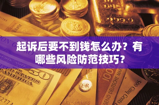 武汉起诉后要不到钱怎么办?有哪些风险防范技巧? 武汉起诉后要不到钱怎么办?有哪些风险防范技巧?
