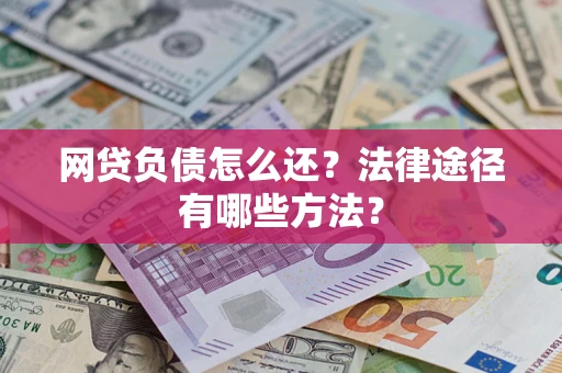 武汉网贷负债怎么还？法律途径有哪些方法？