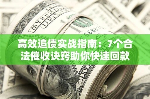 武汉高效追债实战指南：7个合法催收诀窍助你快速回款