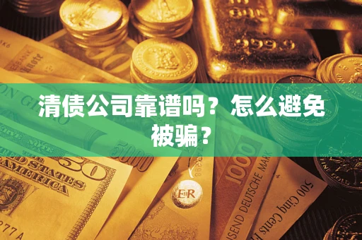 武汉清债公司靠谱吗？怎么避免被骗？
