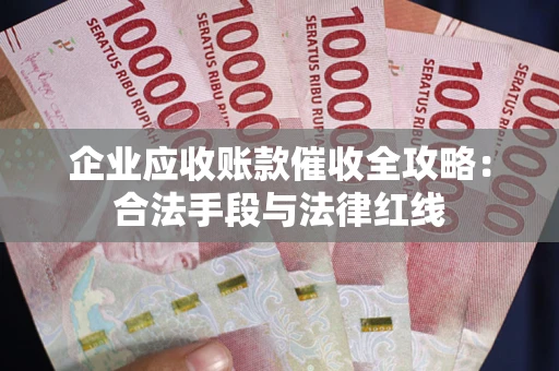 武汉企业应收账款催收全攻略：合法手段与法律红线