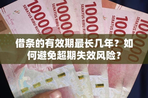 武汉借条的有效期最长几年？如何避免超期失效风险？
